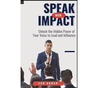 Speak With Impact: Unlock the Hidden Power of Your Voice to Lead and Influence