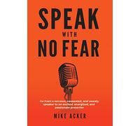 Speak With No Fear: Go from a nervous, nauseated, and sweaty speaker to an excited, energized, and passionate presenter