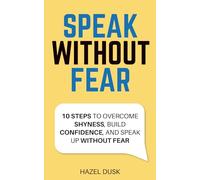Speak without fear: 10 Steps to Overcome Shyness, Build Confidence, and Speak Up Without Fear