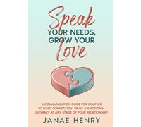 Speak Your Needs, Grow Your Love: A Communication Guide for Couples to Build Connection, Trust & Emotional Intimacy at Any Stage of Your Relationship