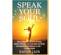 Speak Your Soul: How to Break Free from Limiting Beliefs, Reclaim Your True Self, and Build Unshakable Confidence in Just 7 Simple Shifts