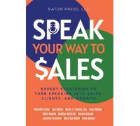 Speak Your Way To Sales: Expert Strategies To Turn Speaking Into Sales, Clients, and Growth