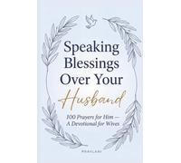 Speaking Blessings Over Your Husband: 100 Prayers for Him - A Devotional for Wives
