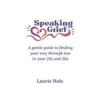 Speaking Grief: A gentle guide to finding your way through loss in your 20s and 30s