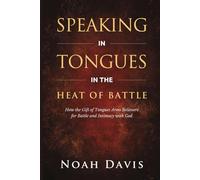 Speaking in Tongues in the Heat of Battle: How the Gift of Tongues Arms Believers for Battle and Intimacy with God (Tongues, Fire Prayers, Midnight Intercession)