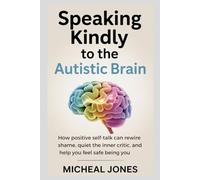 Speaking Kindly to the Autistic Brain: How Positive Self-Talk Can Rewire Shame, Quiet the Inner Critic, and Help You Feel Safe Being You