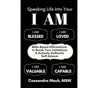 Speaking Life Into Your I Am: Bible-Based Affirmations To Break Your Limitations & Activate Authentic Self-Esteem