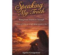 Speaking My Truth: My Journey, Rising From Trauma To Triumph: A journey of healing and strength, offering inspiration to others