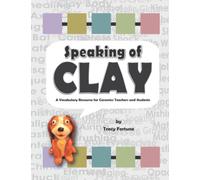 Speaking of Clay: A Ceramics Vocabulary Resource for Teachers and Students (All About Clay: Ceramics Resource Books for Teachers and Students)