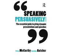 Speaking Persuasively: The essential guide to giving dynamic presentations and speeches