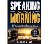 Speaking to Your Morning: Biblical Declarations to Command Your Day with Faith, Peace, Purpose, and God's Promises