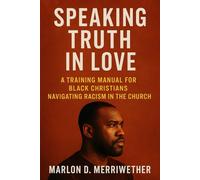 Speaking Truth in Love: A Training Manual for Black Christians Navigating Racism in the Church (Racism In the Body of Christ)