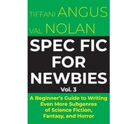 Spec Fic for Newbies Vol 3: A Beginner's Guide to Writing Even More Subgenres of Science Fiction, Fantasy, and Horror