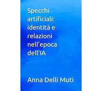 Specchi artificiali: identità e relazioni nell’epoca dell’IA (La Psicologia Creativa: Nuove Frontiere dell’Anima e dell’Educazione)
