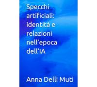 Specchi artificiali: identità e relazioni nell’epoca dell’IA (La Psicologia Creativa: Nuove Frontiere dell’Anima e dell’Educazione)