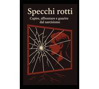 Specchi rotti: Capire, affrontare e guarire dal narcisismo