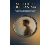 Specchio dell'Anima: Un'analisi onesta e approfondita della tua relazione con l'alcol: Guida completa con test di autovalutazione, criteri diagnostici ... di recupero per il disturbo da uso di alcol