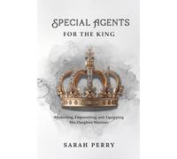 Special Agents For The King: Awakening, Empowering, and Equipping His Daughter Warriors