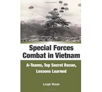 Special Forces Combat in Vietnam: A-Teams, Top Secret Recon, Lessons Learned