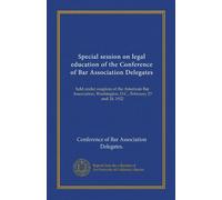 Special session on legal education of the Conference of Bar Association Delegates: held under auspices of the American Bar Association, Washington, D.C., February 23 and 24, 1922