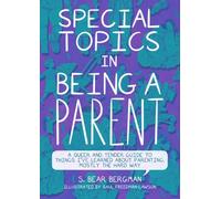 Special Topics in Being a Parent: A Queer and Tender Guide to Things I've Learned About Parenting, Mostly the Hard Way