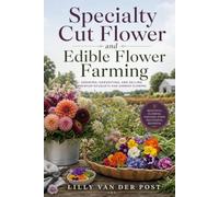 Specialty Cut Flower and Edible Flower Farming: Growing, Harvesting, and Selling Premium Bouquets and Garnish Flowers