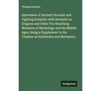 Specimens of Ancient Oracular and Fighting Eolipiles: with Remarks on Dragons and Other Fire Breathing Monsters of Mythology and the Middle Ages, ... to his Treatise on Hydraulics and Mechanics