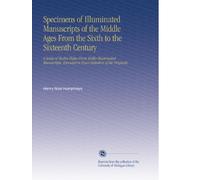 Specimens of Illuminated Manuscripts of the Middle Ages From the Sixth to the Sixteenth Century: A Series of Twelve Plates From Richly Illuminated ... Executed in Exact Imitation of the Originals.