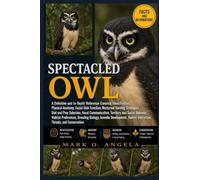 SPECTACLED OWL: A Definitive and In-Depth Reference Covering Identification, Physical Anatomy, Facial Disk Function, Nocturnal Hunting Strategies, ... Behavior, Habitat Preferences, Breeding