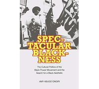 Spectacular Blackness: The Cultural Politics of the Black Power Movement and the Search for a Black Aesthetic