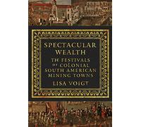 Spectacular Wealth: The Festivals of Colonial South American Mining Towns