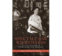 Spectacular Wickedness: Sex, Race, and Memory in Storyville, New Orleans