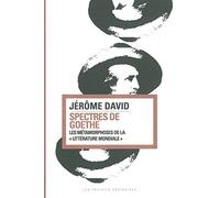 Spectres de Goethe: Les métamorphoses de la "littérature mondiale"
