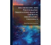 Spectroscopic And Photographic Observations Made At The Royal Observatory, Greenwich