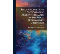 Spectroscopic And Photographic Observations Made At The Royal Observatory, Greenwich