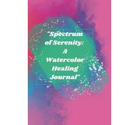 Spectrum of Serenity: A Watercolor Healing Journal"