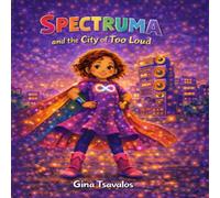 Spectruma and the City of Too Loud: A Superhero Story Celebrating Neurodiversity and Self-Acceptance (Sia Ray: Spectrum Hero)