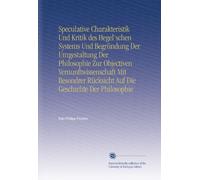 Speculative Charakteristik Und Kritik des Hegel'schen Systems Und Begründung Der Umgestaltung Der Philosophie Zur Objectiven Vernunftwissenschaft Mit ... Rücksicht Auf Die Geschichte Der Philosophie