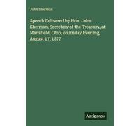 Speech Delivered by Hon. John Sherman, Secretary of the Treasury, at Mansfield, Ohio, on Friday Evening, August 17, 1877