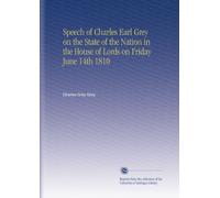 Speech of Charles Earl Grey on the State of the Nation in the House of Lords on Friday June 14th 1810