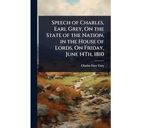 Speech of Charles, Earl Grey, On the State of the Nation, in the House of Lords, On Friday, June 14Th, 1810