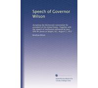 Speech of Governor Wilson: Accepting the Democratic nomination for president of the United States. Together with the speech of notification delivered ... M. James at Seagirt, N.J., August 7, 1912