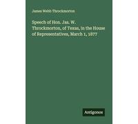 Speech of Hon. Jas. W. Throckmorton, of Texas, in the House of Representatives, March 1, 1877