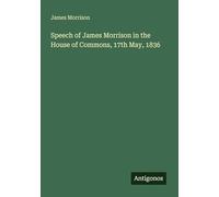 Speech of James Morrison in the House of Commons, 17th May, 1836