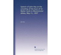 Speech of John Hay at the unveiling of the bust of Sir Walter Scott in Westminster abbey, May 21, 1897