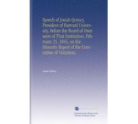 Speech of Josiah Quincy, President of Harvard University, Before the Board of Overseers of That Institution, February 25, 1845, on the Minority Report of the Committee of Visitation,