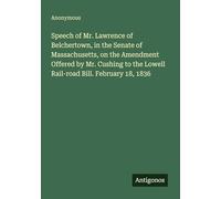 Speech of Mr. Lawrence of Belchertown, in the Senate of Massachusetts, on the Amendment Offered by Mr. Cushing to the Lowell Rail-road Bill. February 18, 1836