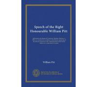 Speech of the Right Honourable William Pitt: delivered in the House of Commons, Monday, February 3, 1800, on a motion for an address to the throne, ... France relative to a negociation for peace