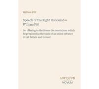 Speech of the Right Honourable William Pitt: On offering to the House the resolutions which he proposed as the basis of an union between Great Britain and Ireland