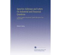 Speeches Addresses and Letters On Industrial and Financial Questions: To Which is Added an Introduction, Together With Copious Notes and an Index.